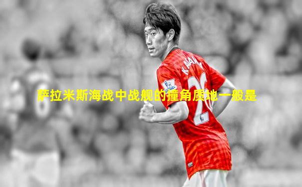 萨拉米斯海战中战舰的撞角质地一般是