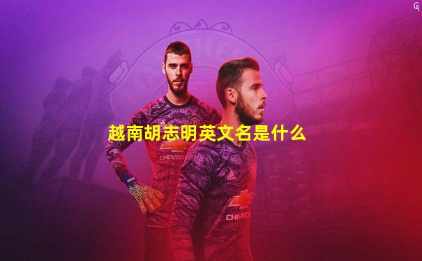 越南胡志明英文名是什么
