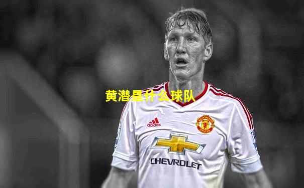 黄潜是什么球队